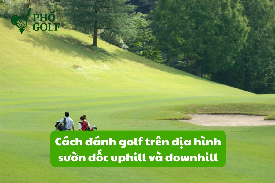 Cách đánh golf trên địa hình sườn dốc uphill và downhill Cách đánh golf trên địa hình sườn dốc uphill và downhill