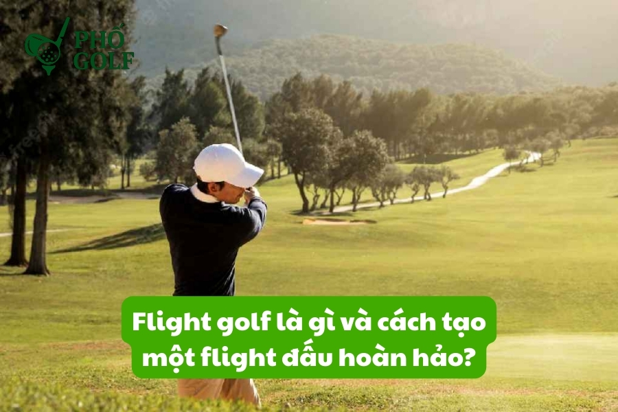 Flight golf là gì và cách tạo một flight đấu hoàn hảo?