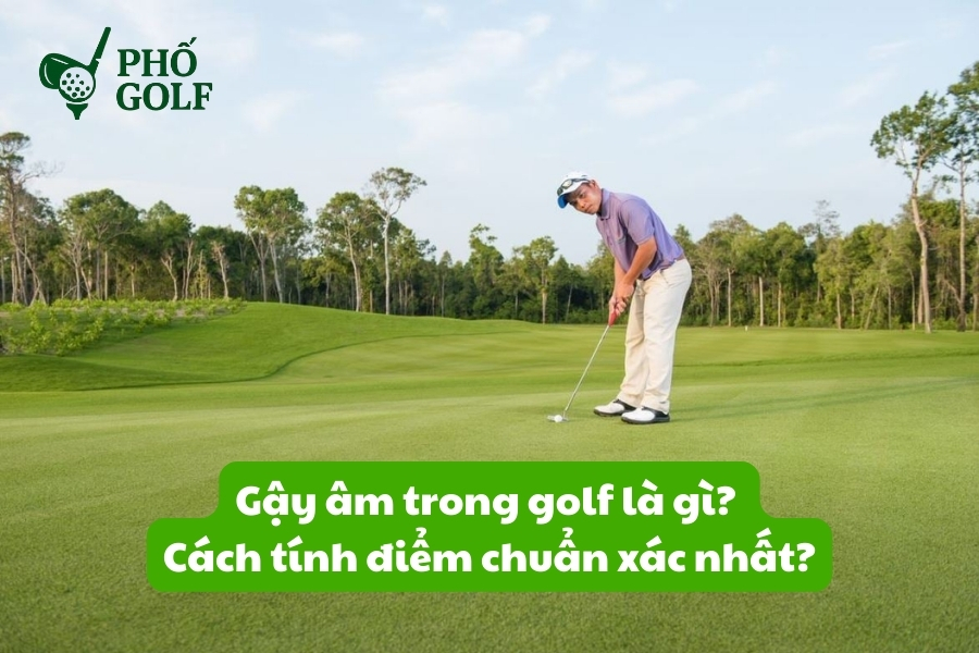 Gậy âm trong golf là gì, cách tính điểm chuẩn xác nhất?