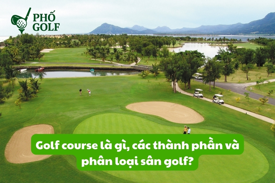 Golf course là gì, các thành phần và phân loại sân golf? Golf course là gì, các thành phần và phân loại sân golf?