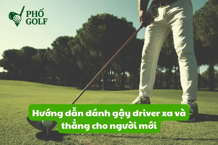 Hướng dẫn đánh gậy driver xa và thẳng cho người mới Hướng dẫn đánh gậy driver xa và thẳng cho người mới