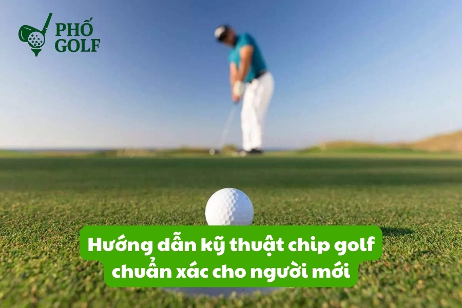 Hướng dẫn kỹ thuật chip golf chuẩn xác cho người mới Hướng dẫn kỹ thuật chip golf chuẩn xác cho người mới