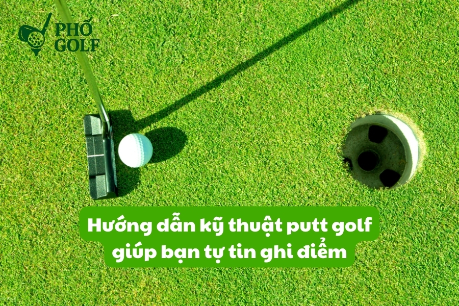 Hướng dẫn kỹ thuật putt golf giúp bạn tự tin ghi điểm Hướng dẫn kỹ thuật putt golf giúp bạn tự tin ghi điểm