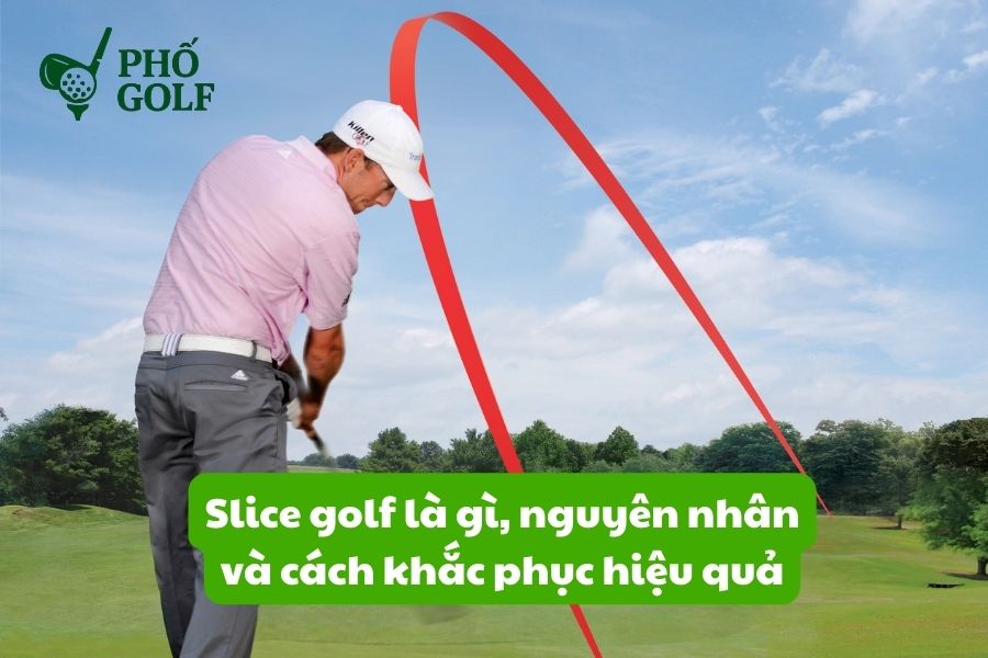 Slice golf là gì, nguyên nhân và cách khắc phục hiệu quả Slice golf là gì, nguyên nhân và cách khắc phục hiệu quả